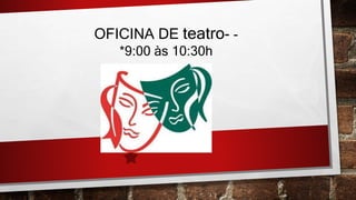 OFICINA DE teatro- -
*9:00 às 10:30h