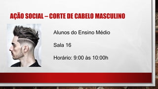 AÇÃO SOCIAL – CORTE DE CABELO MASCULINO
Alunos do Ensino Médio
Sala 16
Horário: 9:00 às 10:00h