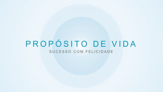 P R O P Ó S I T O D E V I D A
S U C E S S O C O M F E L I C I D A D E
 