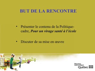 BUT DE LA RENCONTRE
• Présenter le contenu de la Politique-
cadre, Pour un virage santé à l’école
• Discuter de sa mise en œuvre
 