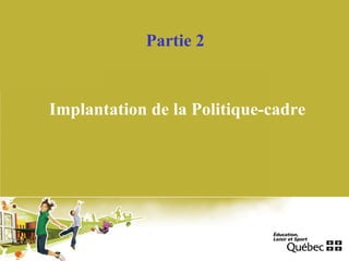 Partie 2
Implantation de la Politique-cadre
 