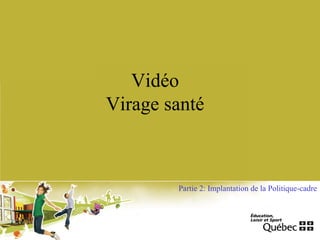Vidéo
Virage santé
Partie 2: Implantation de la Politique-cadre
 