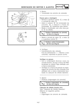 MONTAGEM DO MOTOR E AJUSTES                 MOTOR

                   3. Monte:
                   • Tensionador da corrente de comando
                   **************************************
                   Passos para a montagem:
                   • Remova o parafuso central 1 , a mola 2
                     e a arruela de cobre 3 .
                   • Libere a catraca 5 do tensionador da
                     corrente 4 e empurre a haste do
                     tensionador 6 totalmente para dentro.
                   • Monte o tensionador com uma nova jun-
                     ta 7 no cilindro.
                           Parafuso (tensionador da corrente):
                            12 N.m (1,2 Kg.m)

                   • Monte a arruela de cobre 3 , a mola 2
                     e o parafuso central 1 .

                           Parafuso central (tensionador):
                            20 N.m (2,0 Kg.m)

                   **************************************
                   4. Verifique:
                   • Funcionamento das válvulas
                      Fora de alinhamento => Montar o eixo
                      comando, repetindo os passos acima.
                   **************************************
                   Verifique os passos:
                   • Gire o virabrequim diversas vezes no
                     sentido horário, até que a marca do PMS
                     localizada no volante fique alinhada com
                     a marca estacionária.
                   • Verifique se a marca de punção na engre-
                     nagem da corrente do eixo comando está
                     alinhada com a marca estacionária loca-
                     lizada no cabeçote do cilindro dianteiro.
                   **************************************
                   5. Aperte:
                   • Parafuso (engrenagem da corrente):

                           Parafuso (engrenagem do comando):
                            55 N.m (5,5 Kg.m)

                   Cabeçote do cilindro traseiro (#1)
                   Veja “Cabeçote do Cilindro Dianteiro”.
                   Observe os seguintes pontos.
                   1. Monte:
                   • Engrenagem da corrente de comando




            4-67
 