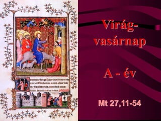 Virág-
vasárnap
A - év
Mt 27,11-54
 