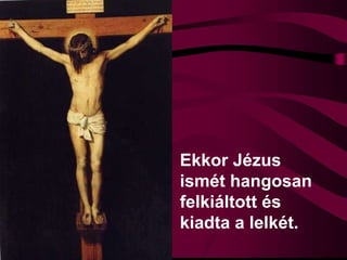 Ekkor Jézus
ismét hangosan
felkiáltott és
kiadta a lelkét.
 