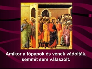 Amikor a főpapok és vének vádolták,
semmit sem válaszolt.
 