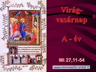 Virág-
vasárnap
A - év
Mt 27,11-54
 