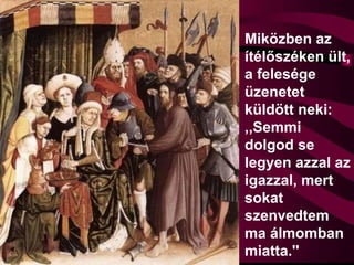 Miközben az
ítélőszéken ült,
a felesége
üzenetet
küldött neki:
,,Semmi
dolgod se
legyen azzal az
igazzal, mert
sokat
szenvedtem
ma álmomban
miatta.''
 