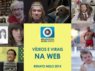 VÍDEOS E VIRAIS 
NA WEB 
RENATO MELO 2014 
 
