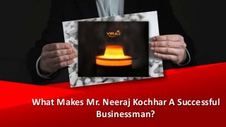 What Makes Mr. Neeraj Kochhar A Successful
Businessman?
 