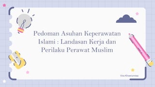 Pedoman Asuhan Keperawatan
Islami : Landasan Kerja dan
Perilaku Perawat Muslim
Vira Khoerunnisa
 