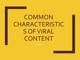 COMMON
CHARACTERISTIC
S OFVIRAL
CONTENT
Ed Baker
 
