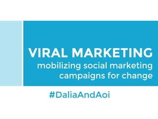 VIRAL MARKETING
mobilizing social marketing
campaigns for change
#DaliaAndAoi
 