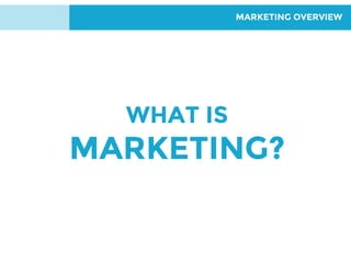 MARKETING OVERVIEW
WHAT IS
MARKETING?
 