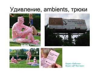 Удивление, ambients, трюки
Видео «Бабочка»
Видео «ДР Мухтара»
 