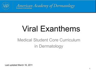 Viral Exanthems
Medical Student Core Curriculum
in Dermatology
Last updated March 16, 2011
1
 