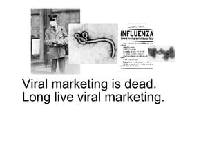 Viral marketing is dead. Long live viral marketing. 