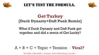 LET’S TEST THE FORMULA.

Get Turkey
[Duck Dynasty+Daft Punk Remix]
What if Duck Dynasty and Daft Punk got
together and did...