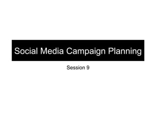 Social Media Campaign Planning
            Session 9
 