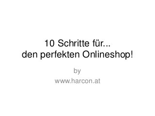 10 Schritte für...
den perfekten Onlineshop!
by
www.harcon.at
 