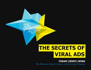 THE SECRETS OF
        VIRAL ADS
                       YORAM (JERRY) WIND
The Wharton School’s Future of Advertising Program
 