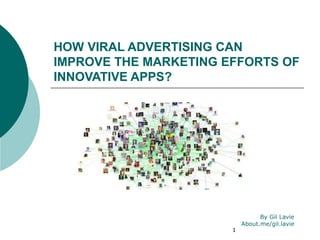 HOW VIRAL ADVERTISING CAN
IMPROVE THE MARKETING EFFORTS OF
INNOVATIVE APPS?




                                 By Gil Lavie
                           About.me/gil.lavie
                       1
 