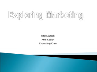 Itzel Laursen Ariel Gough Chun-Jung Chen Exploring Marketing 