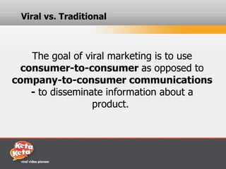 Viral vs. Traditional



    The goal of viral marketing is to use
  consumer-to-consumer as opposed to
company-to-consumer communications
    - to disseminate information about a
                  product.
 