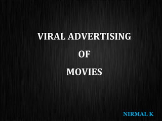 VIRAL ADVERTISING
OF
MOVIES

NIRMAL K

 