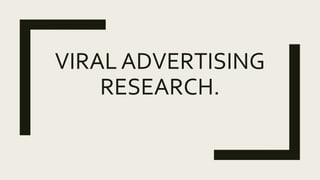 VIRAL ADVERTISING
RESEARCH.
 