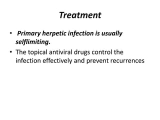 Treatment
• Primary herpetic infection is usually
selflimiting.
• The topical antiviral drugs control the
infection effectively and prevent recurrences
 