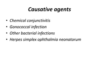Causative agents
• Chemical conjunctivitis
• Gonococcal infection
• Other bacterial infections
• Herpes simplex ophthalmia neonatorum
 