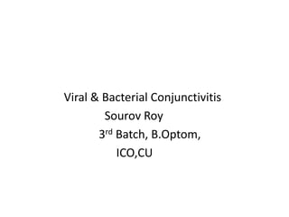 Viral & Bacterial Conjunctivitis
Sourov Roy
3rd Batch, B.Optom,
ICO,CU
 