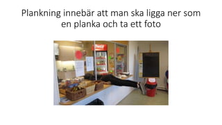 Plankning innebär att man ska ligga ner som
en planka och ta ett foto
 
