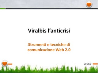 Viralbis l’anticrisi
Strumenti e tecniche di
comunicazione Web 2.0

 