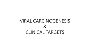 VIRAL CARCINOGENESIS
&
CLINICAL TARGETS
 