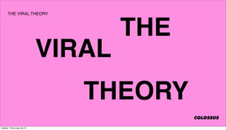 THE
VIRAL
THEORY
THE VIRAL THEORY
COLOSSUS
martes, 13 de mayo de 14
 