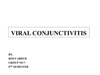 VIRAL CONJUNCTIVITIS
BY,
ROUF ABDUR
GROUP NO 7
8TH SEMESTER
 