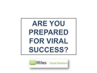 ARE YOU PREPARED FOR VIRAL SUCCESS? 