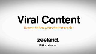 Viral Content
 How to widen your content reach?




          Miikka Leinonen
 
