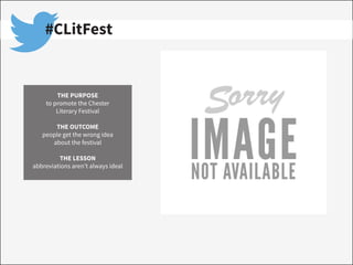 #CLitFest
THE PURPOSE
to promote the Chester
Literary Festival
THE OUTCOME
people get the wrong idea
about the festival
THE LESSON
abbreviations aren’t always ideal
 