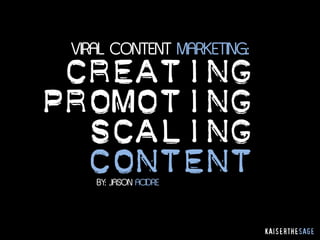 VIRAL CONTENT MARKETING:
 CREATING
PROMOTING
  SCALING
  CONTENT
    BY: JASON ACIDRE



                            KAISERTHESAGE
 