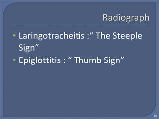 • Laringotracheitis :“ The Steeple
Sign”
• Epiglottitis : “ Thumb Sign”
18
 