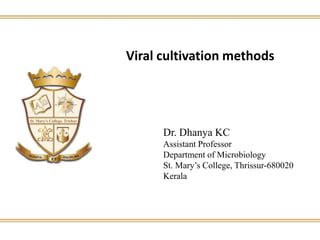 Viral cultivation methods
Dr. Dhanya KC
Assistant Professor
Department of Microbiology
St. Mary’s College, Thrissur-680020
Kerala
 