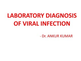 LABORATORY DIAGNOSIS
OF VIRAL INFECTION
- Dr. ANKUR KUMAR
 