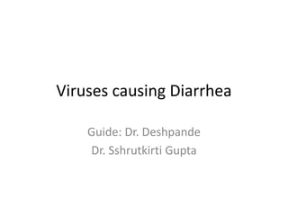 Viruses causing Diarrhea
Guide: Dr. Deshpande
Dr. Sshrutkirti Gupta
 