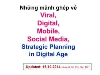 Những mảnh ghép về
Viral,
Digital,
Mobile,
Social Media,
Strategic Planning
in Digital Age
Last Updated: 20.04.2016,
Các slide mới add: 10, 177, 471, 474, 491, 492, 493, 531
 