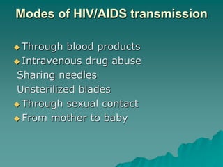 Modes of HIV/AIDS transmission
 Through blood products
 Intravenous drug abuse
Sharing needles
Unsterilized blades
 Through sexual contact
 From mother to baby
 