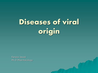 Diseases of viral
origin
Faraza Javed
Ph.D Pharmacology
 