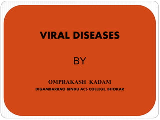 VIRAL DISEASES
BY
OMPRAKASH KADAM
DIGAMBARRAO BINDU ACS COLLEGE, BHOKAR
 